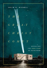 Title: The Great Christ Comet: Revealing the True Star of Bethlehem, Author: Colin R. Nicholl