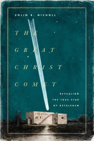 Title: The Great Christ Comet: Revealing the True Star of Bethlehem, Author: Colin R. Nicholl