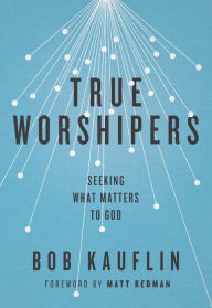 Title: True Worshipers: Seeking What Matters to God, Author: Bob Kauflin