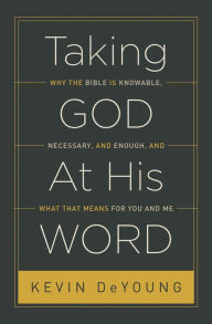 Title: Taking God At His Word: Why the Bible Is Knowable, Necessary, and Enough, and What That Means for You and Me, Author: Kevin DeYoung