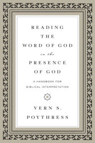 Title: Reading the Word of God in the Presence of God: A Handbook for Biblical Interpretation, Author: Vern S. Poythress