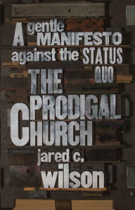 Title: The Prodigal Church: A Gentle Manifesto against the Status Quo, Author: Jared C. Wilson