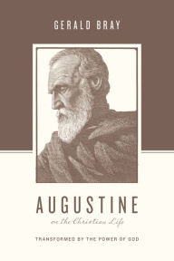 Title: Augustine on the Christian Life: Transformed by the Power of God, Author: Gerald Bray