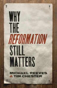 Title: Why the Reformation Still Matters, Author: Michael Reeves