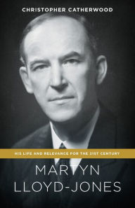 Title: Martyn Lloyd-Jones: His Life and Relevance for the 21st Century, Author: Christopher Catherwood