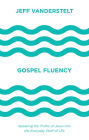 Gospel Fluency: Speaking the Truths of Jesus into the Everyday Stuff of Life