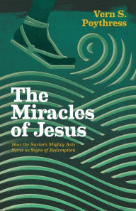 Title: The Miracles of Jesus: How the Savior's Mighty Acts Serve as Signs of Redemption, Author: Vern S. Poythress