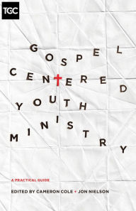 Title: Gospel-Centered Youth Ministry: A Practical Guide, Author: Cameron Cole