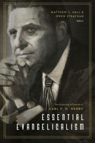 Title: Essential Evangelicalism: The Enduring Influence of Carl F. H. Henry, Author: Matthew Hall