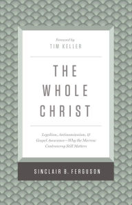 Title: The Whole Christ: Legalism, Antinomianism, and Gospel Assurance - Why the Marrow Controversy Still Matters, Author: Sinclair B. Ferguson