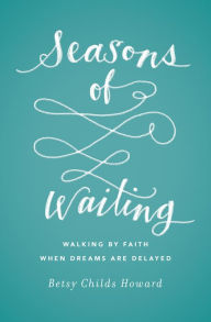Title: Seasons of Waiting: Walking by Faith When Dreams Are Delayed, Author: Betsy Childs Howard