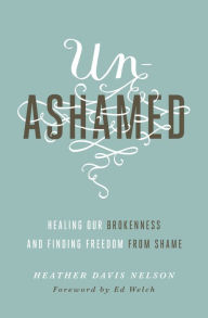 Title: Unashamed: Healing Our Brokenness and Finding Freedom from Shame, Author: Heather Davis Nelson
