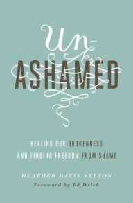 Title: Unashamed: Healing Our Brokenness and Finding Freedom from Shame, Author: Heather Davis Nelson