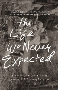 Title: The Life We Never Expected: Hopeful Reflections on the Challenges of Parenting Children with Special Needs, Author: Andrew Wilson