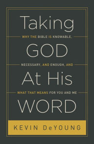 Title: Taking God At His Word: Why the Bible Is Knowable, Necessary, and Enough, and What That Means for You and Me (Paperback Edition), Author: Kevin DeYoung