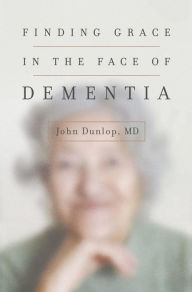 Title: Finding Grace in the Face of Dementia, Author: John Dunlop