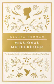 Title: Missional Motherhood: The Everyday Ministry of Motherhood in the Grand Plan of God, Author: Gloria Furman