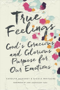 Title: True Feelings: God's Gracious and Glorious Purpose for Our Emotions, Author: Carolyn Mahaney