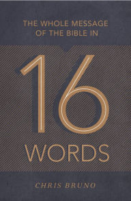 Title: The Whole Message of the Bible in 16 Words, Author: Chris Bruno