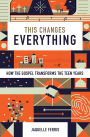 This Changes Everything: How the Gospel Transforms the Teen Years