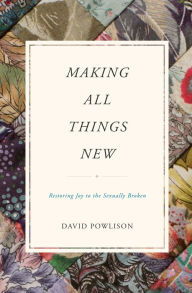 Title: Making All Things New: Restoring Joy to the Sexually Broken, Author: David Powlison