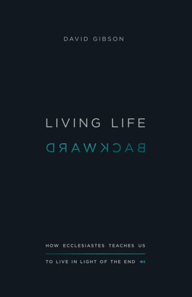 Living Life Backward: How Ecclesiastes Teaches Us to Live in Light of the End