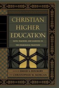 Title: Christian Higher Education: Faith, Teaching, and Learning in the Evangelical Tradition, Author: David S. Dockery