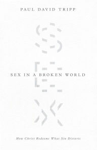 Title: Sex in a Broken World: How Christ Redeems What Sin Distorts, Author: Paul David Tripp