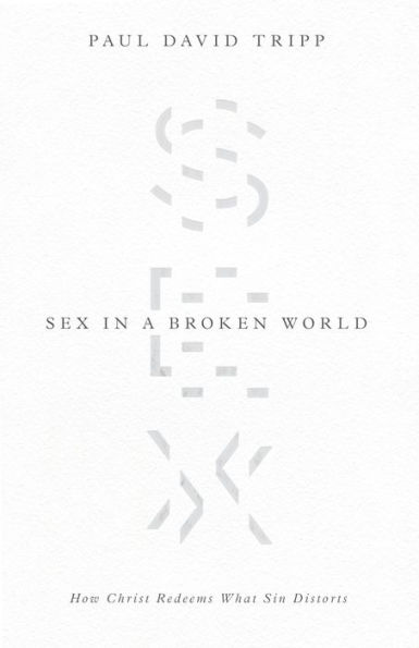 Sex in a Broken World: How Christ Redeems What Sin Distorts