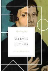 Title: Martin Luther: A Spiritual Biography, Author: Herman Selderhuis