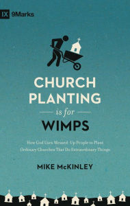 Title: Church Planting Is for Wimps: How God Uses Messed-Up People to Plant Ordinary Churches That Do Extraordinary Things, Author: Mike McKinley