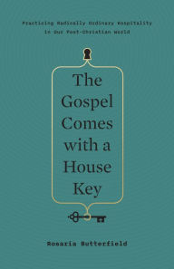 Title: The Gospel Comes with a House Key: Practicing Radically Ordinary Hospitality in Our Post-Christian World, Author: Rosaria Butterfield