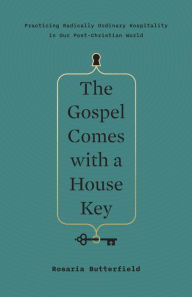 Title: The Gospel Comes with a House Key: Practicing Radically Ordinary Hospitality in Our Post-Christian World, Author: Rosaria Butterfield