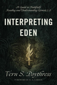 Title: Interpreting Eden: A Guide to Faithfully Reading and Understanding Genesis 1-3, Author: Vern S. Poythress