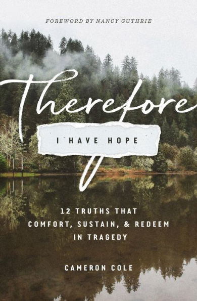 Therefore I Have Hope: 12 Truths That Comfort, Sustain, and Redeem in Tragedy