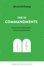 The Ten Commandments: What They Mean, Why They Matter, and Why We Should Obey Them