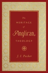 Title: The Heritage of Anglican Theology, Author: J. I. Packer