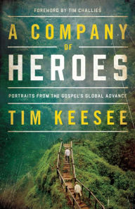 Title: A Company of Heroes: Portraits from the Gospel's Global Advance, Author: Tim Keesee