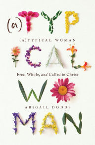 Title: (A)Typical Woman: Free, Whole, and Called in Christ, Author: Abigail Dodds