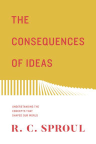 Download ebooks epub The Consequences of Ideas: Understanding the Concepts that Shaped Our World PDB MOBI FB2 in English by R. C. Sproul
