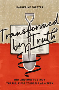 Title: Transformed by Truth: Why and How to Study the Bible for Yourself as a Teen, Author: Katherine Forster