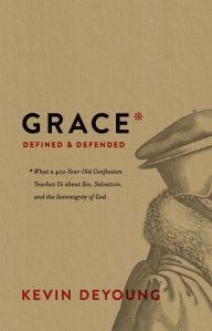 Free download ebooks for computer Grace Defined and Defended: What a 400-Year-Old Confession Teaches Us about Sin, Salvation, and the Sovereignty of God by Kevin DeYoung (English literature) 9781433564390