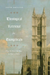 Title: Theological Retrieval for Evangelicals: Why We Need Our Past to Have a Future, Author: Gavin Ortlund