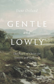 Title: Gentle and Lowly: The Heart of Christ for Sinners and Sufferers, Author: Dane C. Ortlund