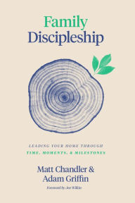 Title: Family Discipleship: Leading Your Home through Time, Moments, and Milestones, Author: Matt Chandler
