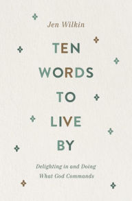Title: Ten Words to Live By: Delighting in and Doing What God Commands, Author: Jen Wilkin