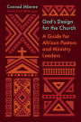 God's Design for the Church: A Guide for African Pastors and Ministry Leaders