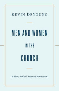 Title: Men and Women in the Church: A Short, Biblical, Practical Introduction, Author: Kevin DeYoung