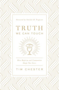 Title: Truth We Can Touch: How Baptism and Communion Shape Our Lives, Author: Tim Chester