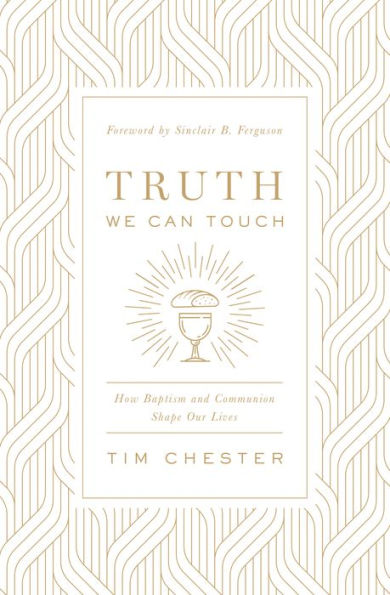 Truth We Can Touch: How Baptism and Communion Shape Our Lives